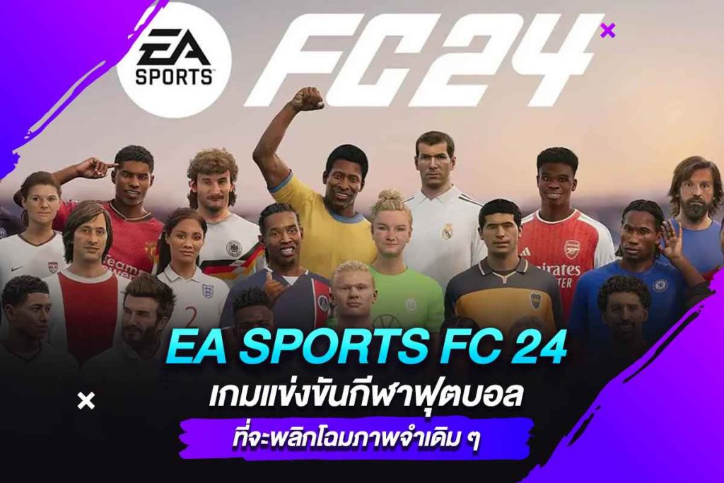 EA SPORTS FC 24 เกมแข่งขันกีฬาฟุตบอลที่จะพลิกโฉมภาพจำเดิม ๆ​