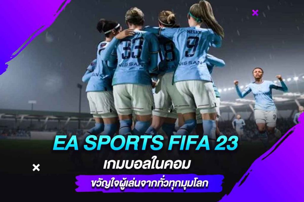 EA SPORTS FIFA 23 เกมบอลในคอม ขวัญใจผู้เล่นจากทั่วทุกมุมโลก​