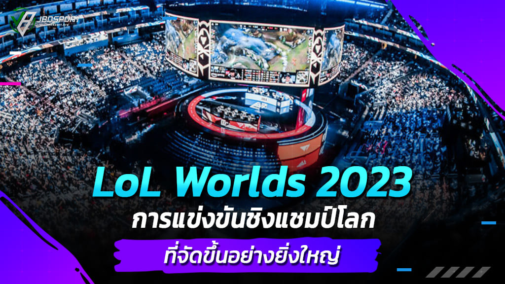 LoL-Worlds-2023-การแข่งขันชิงแชมป์โลกที่จัดขึ้นอย่างยิ่งใหญ่